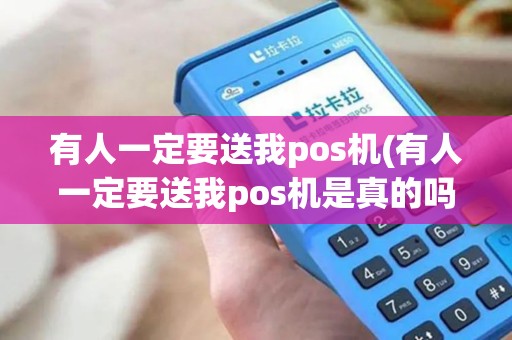 有人一定要送我pos机(有人一定要送我pos机是真的吗) 有人一定要送我pos机(有人一定要送我pos机是真的吗)