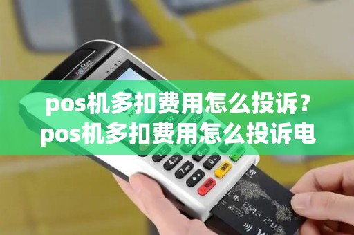 pos机多扣费用怎么投诉?pos机多扣费用怎么投诉电话 pos机多扣费用怎么投诉?pos机多扣费用怎么投诉电话