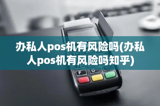 办私人pos机有风险吗(办私人pos机有风险吗知乎) 办私人pos机有风险吗(办私人pos机有风险吗知乎)