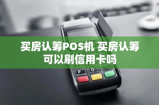 买房认筹POS机 买房认筹可以刷信用卡吗