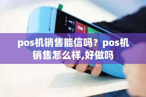 pos机销售能信吗？pos机销售怎么样,好做吗