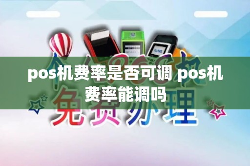pos机费率是否可调 pos机费率能调吗