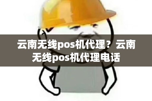 云南无线pos机代理?云南无线pos机代理电话 云南无线pos机代理?云南无线pos机代理电话