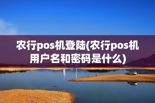 农行pos机登陆(农行pos机用户名和密码是什么) 农行pos机登陆(农行pos机用户名和密码是什么)