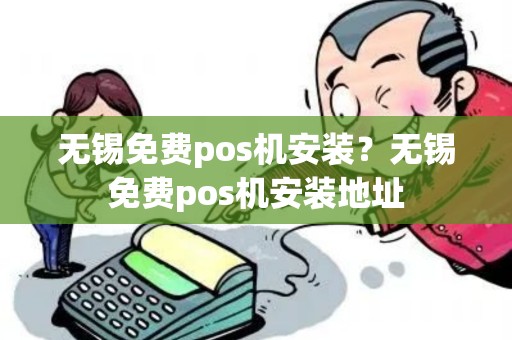 无锡免费pos机安装?无锡免费pos机安装地址 无锡免费pos机安装?无锡免费pos机安装地址