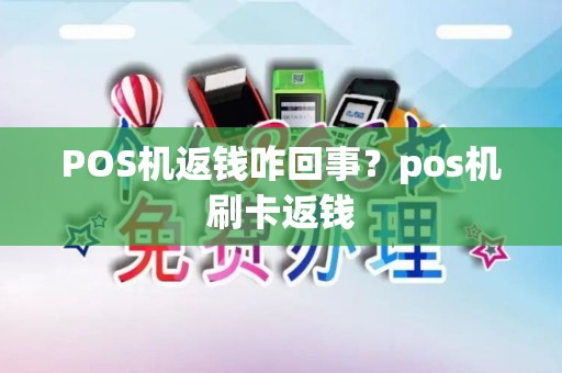 POS机返钱咋回事?pos机刷卡返钱 POS机返钱咋回事?pos机刷卡返钱