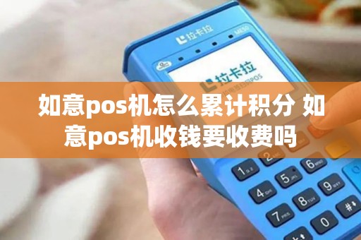 如意pos机怎么累计积分 如意pos机收钱要收费吗