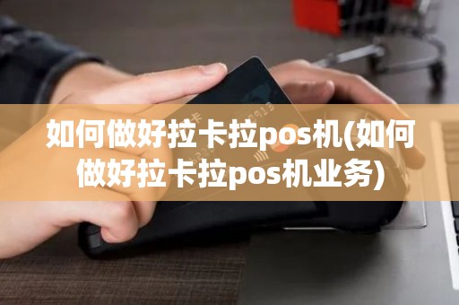 如何做好拉卡拉pos机(如何做好拉卡拉pos机业务)