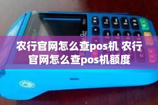 农行官网怎么查pos机 农行官网怎么查pos机额度