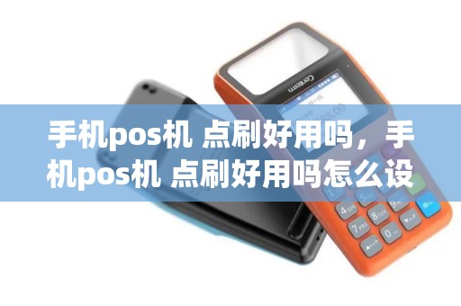 手机pos机 点刷好用吗，手机pos机 点刷好用吗怎么设置
