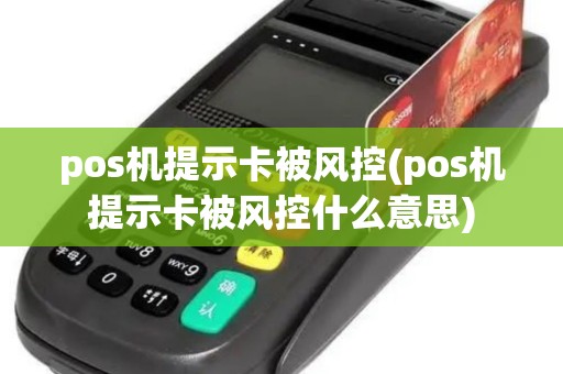 pos机提示卡被风控(pos机提示卡被风控什么意思) pos机提示卡被风控(pos机提示卡被风控什么意思)