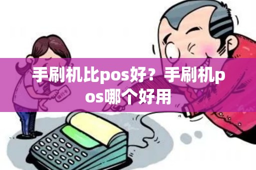手刷机比pos好?手刷机pos哪个好用 手刷机比pos好?手刷机pos哪个好用