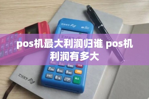pos机最大利润归谁 pos机利润有多大 pos机最大利润归谁 pos机利润有多大