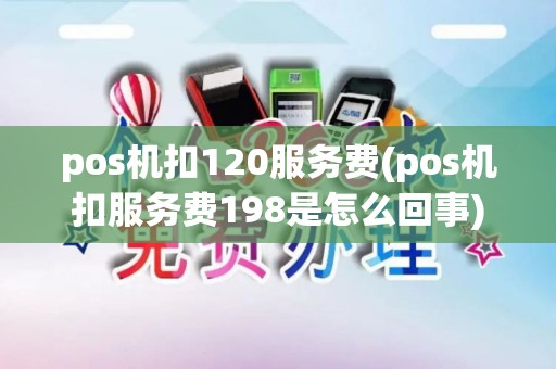 pos机扣120服务费(pos机扣服务费198是怎么回事) pos机扣120服务费(pos机扣服务费198是怎么回事)