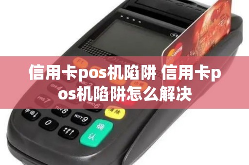 信用卡pos机陷阱 信用卡pos机陷阱怎么解决
