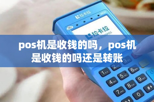 pos机是收钱的吗,pos机是收钱的吗还是转账 pos机是收钱的吗,pos机是收钱的吗还是转账