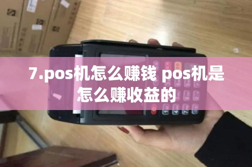 7.pos机怎么赚钱 pos机是怎么赚收益的 7.pos机怎么赚钱 pos机是怎么赚收益的