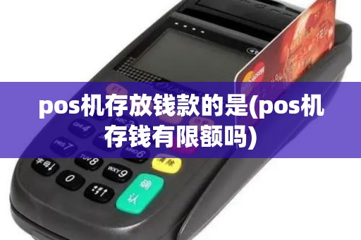 pos机存放钱款的是(pos机存钱有限额吗)