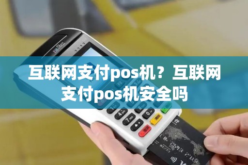 互联网支付pos机？互联网支付pos机安全吗