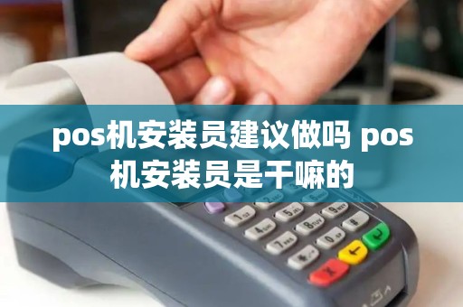 pos机安装员建议做吗 pos机安装员是干嘛的 pos机安装员建议做吗 pos机安装员是干嘛的