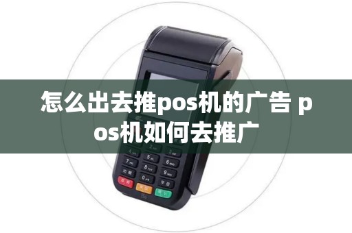 怎么出去推pos机的广告 pos机如何去推广