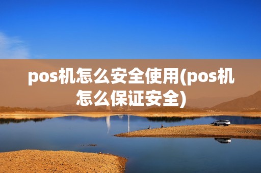 pos机怎么安全使用(pos机怎么保证安全)