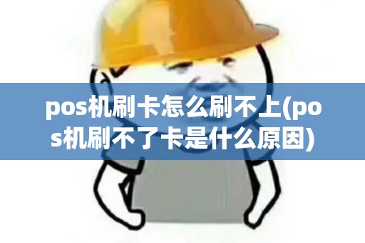 pos机刷卡怎么刷不上(pos机刷不了卡是什么原因)