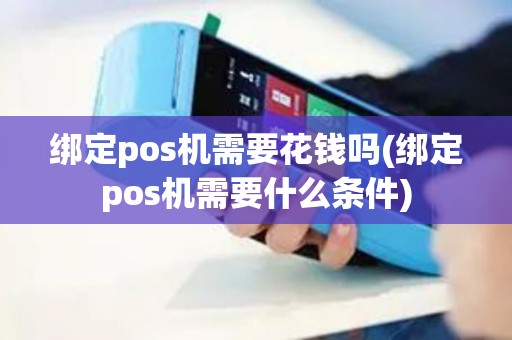 绑定pos机需要花钱吗(绑定pos机需要什么条件)
