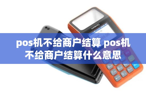 pos机不给商户结算 pos机不给商户结算什么意思 pos机不给商户结算 pos机不给商户结算什么意思