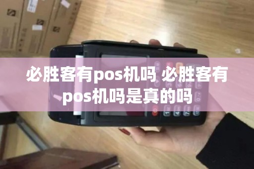 必胜客有pos机吗 必胜客有pos机吗是真的吗 必胜客有pos机吗 必胜客有pos机吗是真的吗