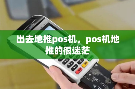 出去地推pos机,pos机地推的很迷茫 出去地推pos机,pos机地推的很迷茫