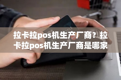 拉卡拉pos机生产厂商？拉卡拉pos机生产厂商是哪家
