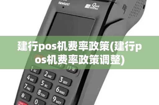 建行pos机费率政策(建行pos机费率政策调整)