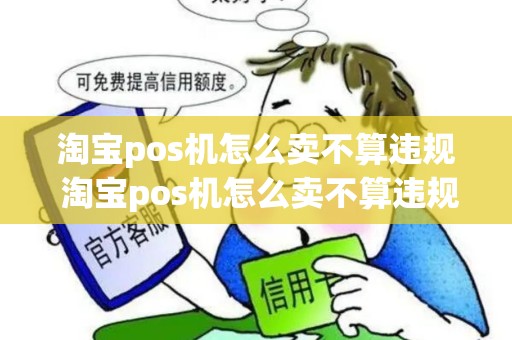 淘宝pos机怎么卖不算违规 淘宝pos机怎么卖不算违规行为 淘宝pos机怎么卖不算违规 淘宝pos机怎么卖不算违规行为
