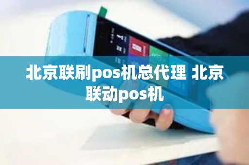 北京联刷pos机总代理 北京联动pos机 北京联刷pos机总代理 北京联动pos机