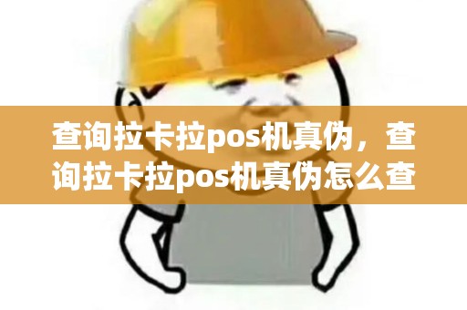 查询拉卡拉pos机真伪,查询拉卡拉pos机真伪怎么查 查询拉卡拉pos机真伪,查询拉卡拉pos机真伪怎么查