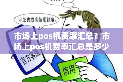 市场上pos机费率汇总？市场上pos机费率汇总是多少