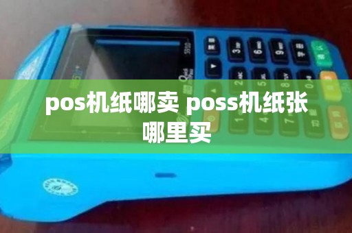 pos机纸哪卖 poss机纸张哪里买 pos机纸哪卖 poss机纸张哪里买