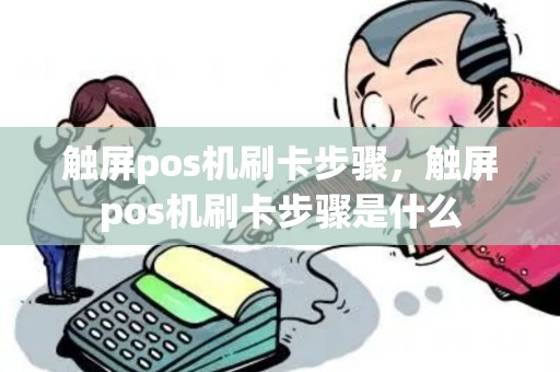 触屏pos机刷卡步骤,触屏pos机刷卡步骤是什么 触屏pos机刷卡步骤,触屏pos机刷卡步骤是什么