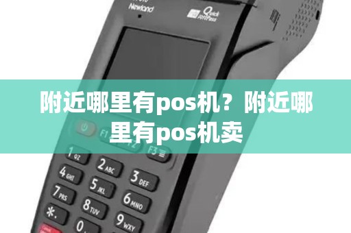 附近哪里有pos机？附近哪里有pos机卖