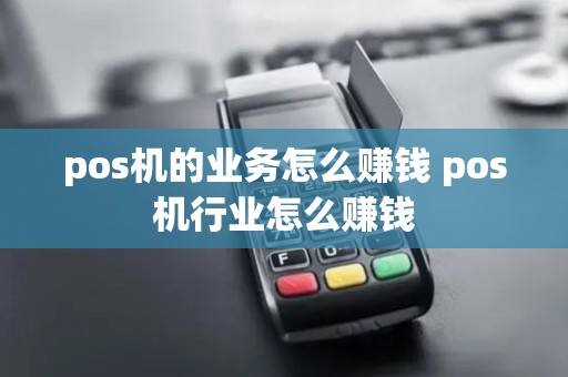 pos机的业务怎么赚钱 pos机行业怎么赚钱