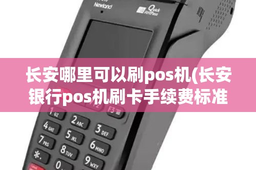 长安哪里可以刷pos机(长安银行pos机刷卡手续费标准) 长安哪里可以刷pos机(长安银行pos机刷卡手续费标准)