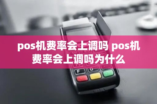 pos机费率会上调吗 pos机费率会上调吗为什么