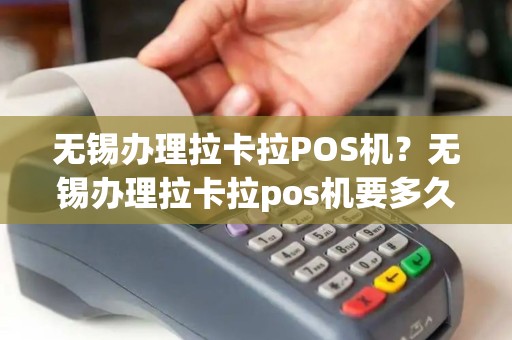 无锡办理拉卡拉POS机？无锡办理拉卡拉pos机要多久