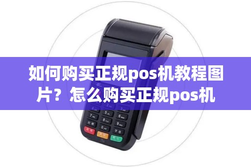 如何购买正规pos机教程图片？怎么购买正规pos机