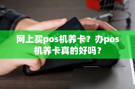 网上买pos机养卡？办pos机养卡真的好吗？