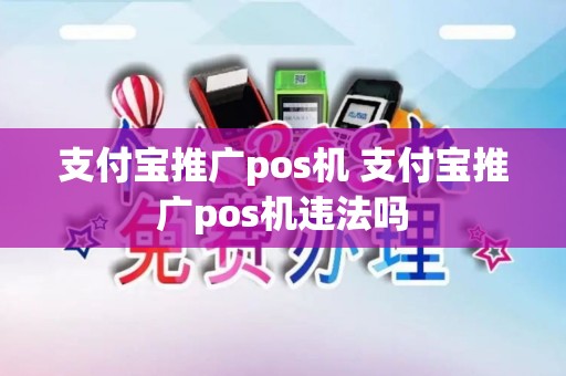 支付宝推广pos机 支付宝推广pos机违法吗