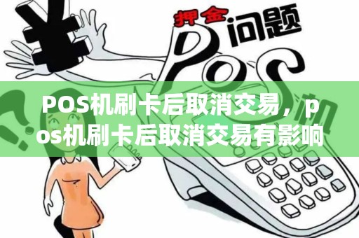 POS机刷卡后取消交易，pos机刷卡后取消交易有影响吗