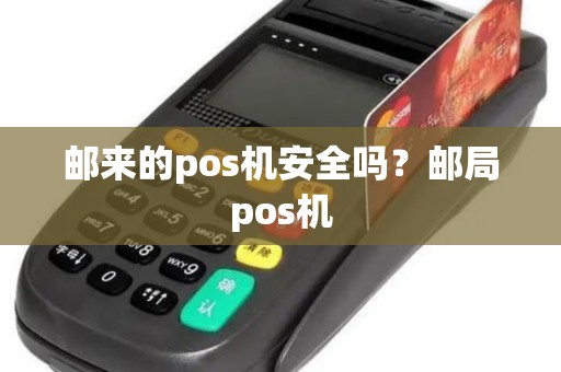 邮来的pos机安全吗？邮局pos机