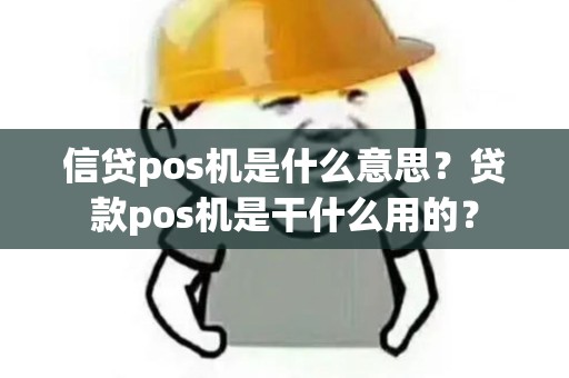 信贷pos机是什么意思？贷款pos机是干什么用的？